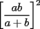 TEX: $\displaystyle \left[\frac{ab}{a+b}\right]^2$