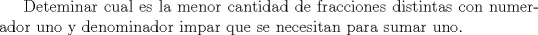 TEX: Deteminar cual es la menor cantidad de fracciones distintas con numerador uno y denominador impar que se necesitan para sumar uno.