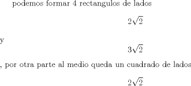 TEX: podemos formar 4 rectangulos de lados $$2\sqrt{2}$$ y $$3\sqrt{2}$$ , por otra parte al medio queda un cuadrado de lados $$2\sqrt{2}$$<br />