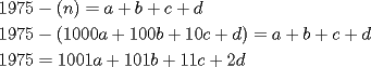 TEX: $\begin{gathered}<br />  1975 - \left( n \right) = a + b + c + d \hfill \\<br />  1975 - \left( {1000a + 100b + 10c + d} \right) = a + b + c + d \hfill \\<br />  1975 = 1001a + 101b + 11c + 2d \hfill \\ <br />\end{gathered}$