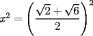 TEX: $x^2=\left(\displaystyle\frac{\sqrt{2}+\sqrt{6}}{2}\right)^2$