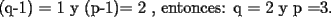 TEX: (q-1) = 1  y  (p-1)= 2      , entonces: q = 2 y  p =3.