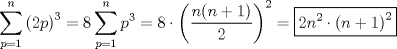 TEX: \[<br />\sum\limits_{p = 1}^n {\left( {2p} \right)^3 }  = 8\sum\limits_{p = 1}^n {p^3 }  = 8 \cdot \left( {\frac{{n(n + 1)}}<br />{2}} \right)^2  = \boxed{2n^2  \cdot \left( {n + 1} \right)^2 }<br />\]<br />