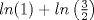 TEX: $ln(1)+ln\left(\frac{3}{2}\right)$