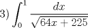 TEX: \[3)\int_0^1 {\frac{{dx}}{{\sqrt {64x + 225} }}} \]