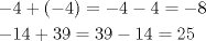 TEX: <br />\[<br />\begin{gathered}<br />   - 4 + \left( { - 4} \right) =  - 4 - 4 =  - 8 \hfill \\<br />   - 14 + 39 = 39 - 14 = 25 \hfill \\ <br />\end{gathered} <br />\]<br /><br /><br /><br />