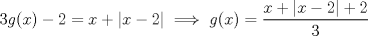 TEX: $3g(x) - 2 = x + |x-2|  \implies g(x) =\dfrac{x + |x-2| + 2}{3}$