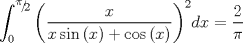 TEX: $$\int_0^{{\raise0.5ex\hbox{$\scriptstyle \pi $}\kern-0.1em/\kern-0.15em\lower0.25ex\hbox{$\scriptstyle 2$}}} {\left( {\frac{x}{{x\sin \left( x \right) + \cos \left( x \right)}}} \right)} ^2 dx = \frac{2}{\pi }$$