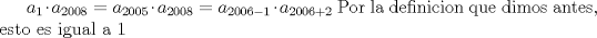 TEX: $a_1\cdot a_{2008}= a_{2005}\cdot a_{2008}=a_{2006-1}\cdot a_{2006+2}$ Por la definicion que dimos antes, esto es igual a 1