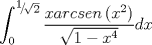 TEX: $$\int_0^{{\raise0.5ex\hbox{$\scriptstyle 1$}\kern-0.1em/\kern-0.15em\lower0.25ex\hbox{$\scriptstyle {\sqrt 2 }$}}} {\frac{{xarcsen\left( {x^2 } \right)}}{{\sqrt {1 - x^4 } }}} dx$$