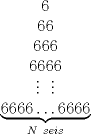 TEX: \begin{center}<br />$6$\\<br />$66$\\<br />$666$\\<br />$6666$\\<br />$\vdots\ \ \vdots$\\<br />$\underbrace{6666\ldots 6666}_{N\ seis}$<br />\end{center}<br />