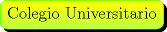 TEX: \begin{minipage}{0.08 \textwidth}\psshadowbox[linecolor=Green,framearc=0.5,linewidth=0.3pt,fillstyle=gradient,<br />gradbegin=Yellow, gradend=SpringGreen,framesep=5pt,<br />shadowcolor=black, gradmidpoint=1]{Colegio Universitario}\\[0.3cm]\end{minipage}