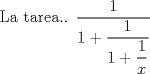 TEX:  La tarea.. $ \dfrac{1}{1+\dfrac{1}{1+\dfrac{1}{x}}} $ 