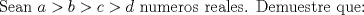 TEX: Sean $a>b>c>d$ numeros reales. Demuestre que: