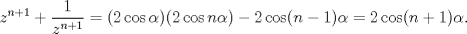 TEX: $\displaystyle z^{n+1} + \frac{1}{z^{n+1}} = (2 \cos \alpha)(2\cos n \alpha ) - 2 \cos (n-1) \alpha = 2 \cos(n+1) \alpha.$