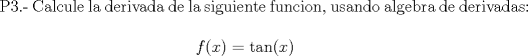 TEX: <br />P3.- Calcule la derivada de la siguiente funcion, usando algebra de derivadas:<br /><br />$$f(x)=\tan(x)$$