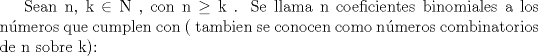 TEX: Sean n, k $\in$ N , con n $\ge$ k . Se llama n coeficientes binomiales a los n\'umeros que cumplen con ( tambien se conocen como n\'umeros combinatorios de n sobre k):