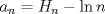 TEX: $a_n = H_n - \ln{n}$