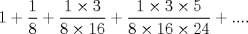 TEX: $$1+\frac{1}{8}+\frac{1\times 3}{8\times 16}+\frac{1\times 3\times 5}{8\times 16\times 24}+....$$