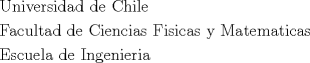 TEX: $$<br />\begin{gathered}<br />  {\text{Universidad de Chile }} \hfill \\<br />  {\text{Facultad de Ciencias Fisicas y Matematicas}} \hfill \\<br />  {\text{Escuela de Ingenieria }} \hfill \\ <br />\end{gathered}$$