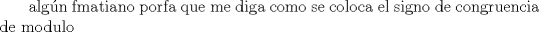 TEX: \text\noindent\ alg\'un fmatiano porfa que me diga como se coloca el signo de congruencia de modulo