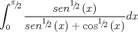 TEX: $$\int_0^{{\raise0.5ex\hbox{$\scriptstyle \pi $}\kern-0.1em/\kern-0.15em\lower0.25ex\hbox{$\scriptstyle 2$}}} {\frac{{sen^{{\raise0.5ex\hbox{$\scriptstyle 1$}\kern-0.1em/\kern-0.15em\lower0.25ex\hbox{$\scriptstyle 2$}}} \left( x \right)}}{{sen^{{\raise0.5ex\hbox{$\scriptstyle 1$}\kern-0.1em/\kern-0.15em\lower0.25ex\hbox{$\scriptstyle 2$}}} \left( x \right) + \cos ^{{\raise0.5ex\hbox{$\scriptstyle 1$}\kern-0.1em/\kern-0.15em\lower0.25ex\hbox{$\scriptstyle 2$}}} \left( x \right)}}} dx$$