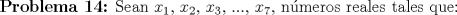 TEX: \textbf{Problema 14:} Sean $x_{1}$, $x_{2}$, $x_{3}$, ..., $x_{7}$, nmeros reales tales que: