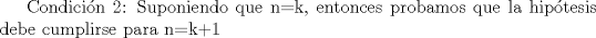 TEX: Condicin 2: Suponiendo que n=k, entonces probamos que la hiptesis debe cumplirse para n=k+1