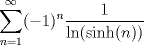 TEX: $\displaystyle\sum_{n=1}^\infty (-1)^n\dfrac{1}{\ln(\sinh(n))}$