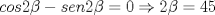 TEX: $\ cos2\beta-sen2\beta=0 \Rightarrow 2\beta=45 $