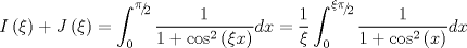 TEX: $$I\left( \xi  \right) + J\left( \xi  \right) = \int_0^{{\raise0.5ex\hbox{$\scriptstyle \pi $}\kern-0.1em/\kern-0.15em\lower0.25ex\hbox{$\scriptstyle 2$}}} {\frac{1}{{1 + \cos ^2 \left( {\xi x} \right)}}dx}  = \frac{1}{\xi }\int_0^{{\raise0.5ex\hbox{$\scriptstyle {\xi \pi }$}\kern-0.1em/\kern-0.15em\lower0.25ex\hbox{$\scriptstyle 2$}}} {\frac{1}{{1 + \cos ^2 \left( x \right)}}dx} $$