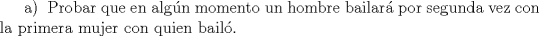TEX: a) \ Probar que en algn momento un hombre bailar por segunda vez con la primera mujer con quien bail. 