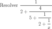 TEX: Resolver $\dfrac{1}{2+\dfrac{4}{5+\dfrac{1}{2+\dfrac{1}{x}}}}$