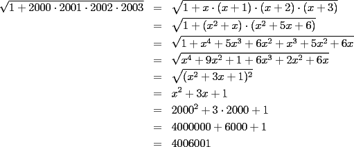 TEX: \begin{eqnarray*}<br />\sqrt{1+2000\cdot 2001\cdot 2002\cdot 2003} & = & \sqrt{1+x\cdot(x+1)\cdot(x+2)\cdot(x+3)} \\<br /> & = & \sqrt{1+(x^2+x)\cdot(x^2+5x+6)} \\<br /> & = & \sqrt{1+x^4+5x^3+6x^2+x^3+5x^2+6x} \\<br /> & = & \sqrt{x^4+9x^2+1+6x^3+2x^2+6x} \\<br /> & = & \sqrt{(x^2+3x+1)^2} \\<br /> & = & x^2+3x+1 \\<br /> & = & 2000^2+3\cdot 2000+1 \\<br /> & = &  4000000+6000+1\\<br /> & = & 4006001<br />\end{eqnarray*}<br />