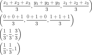 TEX: <br />\[<br />\begin{gathered}<br />  \left( {\frac{{x_1  + x_2  + x_3}}<br />{3},\frac{{y_1  + y_2  + y_3 }}<br />{3},\frac{{z_1  + z_2  + z_3 }}<br />{3}} \right) \hfill \\<br />  \left( {\frac{{0 + 0 + 1}}<br />{3},\frac{{0 + 1 + 0}}<br />{3},\frac{{1 + 1 + 1}}<br />{3}} \right) \hfill \\<br />  \left( {\frac{1}<br />{3},\frac{1}<br />{3},\frac{3}<br />{3}} \right) \hfill \\<br />  \left( {\frac{1}<br />{3},\frac{1}<br />{3},1} \right) \hfill \\ <br />\end{gathered} <br />\]<br />