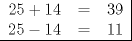 TEX: \begin{tabular}{rcl|}<br />$25 + 14$ & = &$39$ \\<br />$25 - 14$ & = & $11$ \\ \hline<br />\end{tabular}