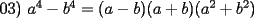 TEX:  03) $a^{4}-b^{4}=(a-b)(a+b)(a^{2}+b^{2})$