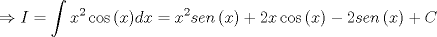 TEX: \[<br /> \Rightarrow I = \int {x^2 \cos \left( x \right)} dx = x^2 sen\left( x \right) + 2x\cos \left( x \right) - 2sen\left( x \right) + C<br />\]<br />