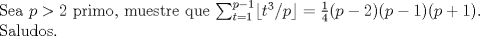 TEX: \noindent<br />Sea $p>2$ primo, muestre que $\sum_{t=1}^{p-1} \lfloor t^3/p\rfloor =\frac{1}{4}(p-2)(p-1)(p+1).$\\<br />Saludos.