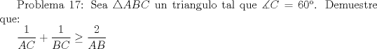 TEX:  Problema 17: Sea $\triangle ABC$ un triangulo tal que $\measuredangle C=60$. Demuestre que:<br /><br />$\dfrac {1}{AC}+\dfrac {1}{BC} \ge \dfrac {2}{AB}$