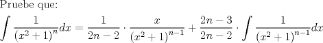 TEX: \[<br />\begin{gathered}<br />  {\text{Pruebe que:}} \hfill \\<br />  \int {\frac{1}<br />{{\left( {x^2  + 1} \right)^n }}dx}  = \frac{1}<br />{{2n - 2}} \cdot \frac{x}<br />{{\left( {x^2  + 1} \right)^{n - 1} }} + \frac{{2n - 3}}<br />{{2n - 2}} \cdot \int {\frac{1}<br />{{\left( {x^2  + 1} \right)^{n - 1} }}dx}  \hfill \\ <br />\end{gathered} <br />\]<br />