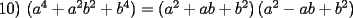 TEX:  10) $(a^{4}+a^{2}b^{2}+b^{4})=\allowbreak \left( a^{2}+ab+b^{2}\right) \left( a^{2}-ab+b^{2}\right) $