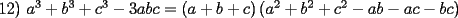 TEX:  12) $a^{3}+b^{3}+c^{3}-3abc=\allowbreak \left( a+b+c\right) \left( a^{2}+b^{2}+c^{2}-ab-ac-bc\right) $