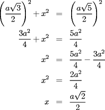 TEX: \begin{eqnarray*}<br />\left(\frac{a\sqrt{3}}{2}\right)^2+x^2 & = & \left(\frac{a\sqrt{5}}{2}\right)^2 \\<br />\frac{3a^2}{4}+x^2 & = & \frac{5a^2}{4} \\<br />x^2 & = & \frac{5a^2}{4}-\frac{3a^2}{4} \\<br />x^2 & = & \frac{2a^2}{4} \\<br />x & = & \frac{a\sqrt{2}}{2}<br />\end{eqnarray*}