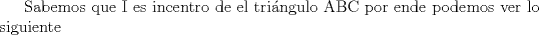 TEX: Sabemos que I es incentro de el tringulo ABC por ende podemos ver lo siguiente