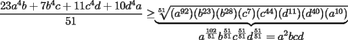 TEX: $\displaystyle\frac{23a^4b+7b^4c+11c^4d+10d^4a}{51}\ge$$\underbrace{\sqrt[51]{(a^{92})(b^{23})(b^{28})(c^7)(c^{44})(d^{11})(d^{40})(a^{10})}}_{\displaystyle a^\frac{102}{51}b^\frac{51}{51}c^\frac{51}{51}d^\frac{51}{51}=a^2bcd}$