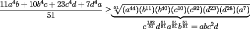 TEX: $\displaystyle\frac{11a^4b+10b^4c+23c^4d+7d^4a}{51}\ge$$\underbrace{\sqrt[51]{(a^{44})(b^{11})(b^{40})(c^{10})(c^{92})(d^{23})(d^{28})(a^7)}}_{\displaystyle c^\frac{102}{51}d^\frac{51}{51}a^\frac{51}{51}b^\frac{51}{51}=abc^2d}$