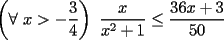 TEX: $\displaystyle \left(\forall\ x>-\frac{3}{4}\right)\ \frac{x}{x^2+1}\le \frac{36x+3}{50}$