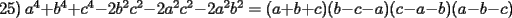 TEX:  25) $a^{4}+b^{4}+c^{4}-2b^{2}c^{2}-2a^{2}c^{2}-2a^{2}b^{2}=(a+b+c)(b-c-a)(c-a-b)(a-b-c)$ 