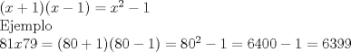 TEX: <br />$ (x+1)(x-1) = x^2 - 1$<br /><br />Ejemplo<br /><br />$ 81x79= (80+1)(80-1) = 80^2 - 1 = 6400 -1 = 6399 $<br /><br />